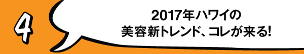 2017　ハワイ　HAWAII 　美容　ビューティー　流行　最新情報　トレンド　話題　ブーム